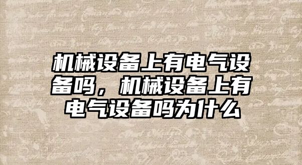 機械設(shè)備上有電氣設(shè)備嗎，機械設(shè)備上有電氣設(shè)備嗎為什么