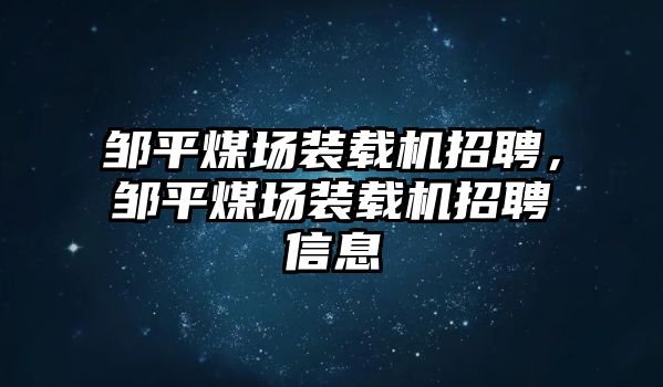 鄒平煤場裝載機(jī)招聘，鄒平煤場裝載機(jī)招聘信息