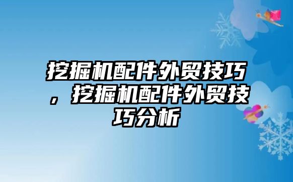 挖掘機(jī)配件外貿(mào)技巧，挖掘機(jī)配件外貿(mào)技巧分析