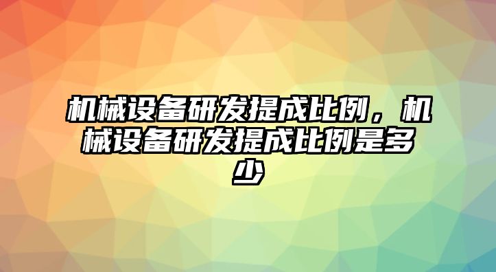 機(jī)械設(shè)備研發(fā)提成比例，機(jī)械設(shè)備研發(fā)提成比例是多少