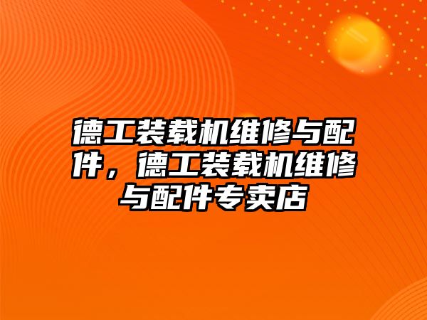 德工裝載機維修與配件，德工裝載機維修與配件專賣店