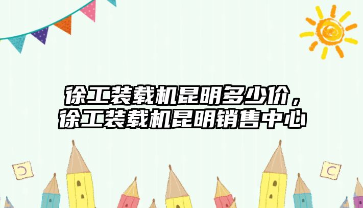 徐工裝載機(jī)昆明多少價(jià)，徐工裝載機(jī)昆明銷售中心