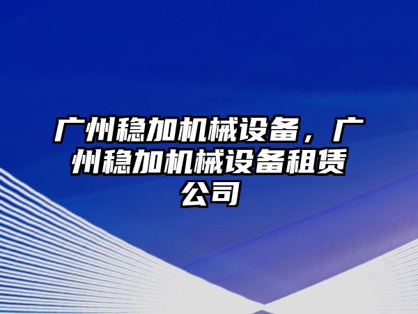 廣州穩(wěn)加機械設(shè)備，廣州穩(wěn)加機械設(shè)備租賃公司