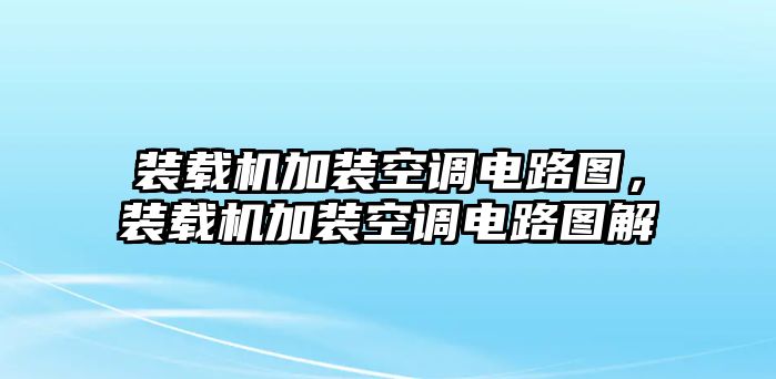 裝載機(jī)加裝空調(diào)電路圖，裝載機(jī)加裝空調(diào)電路圖解