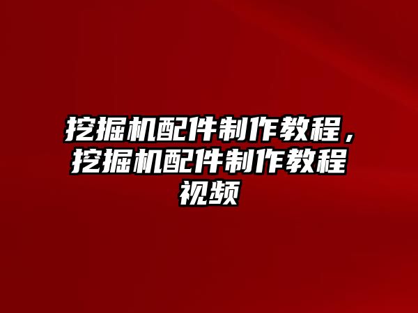 挖掘機配件制作教程，挖掘機配件制作教程視頻