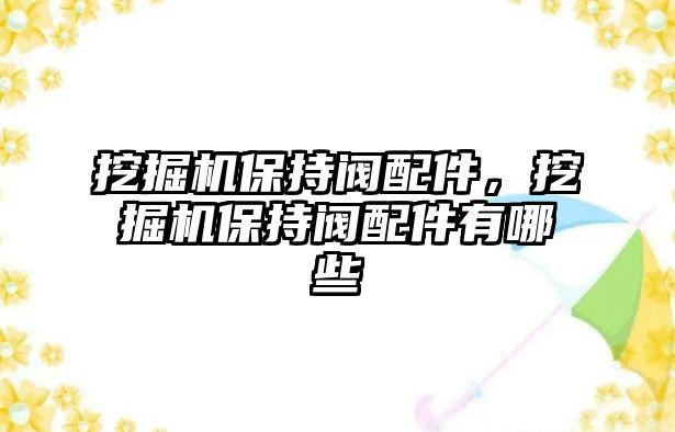 挖掘機(jī)保持閥配件，挖掘機(jī)保持閥配件有哪些