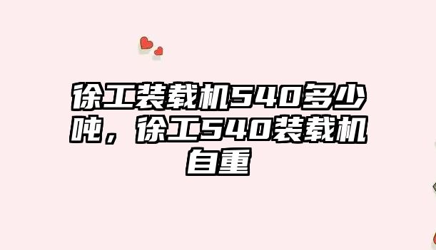 徐工裝載機540多少噸，徐工540裝載機自重