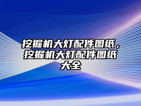 挖掘機(jī)大燈配件圖紙，挖掘機(jī)大燈配件圖紙大全