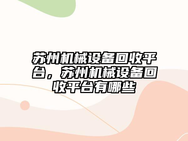 蘇州機械設(shè)備回收平臺，蘇州機械設(shè)備回收平臺有哪些