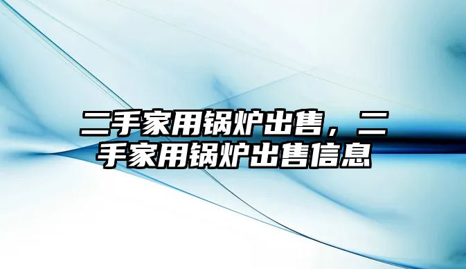 二手家用鍋爐出售，二手家用鍋爐出售信息