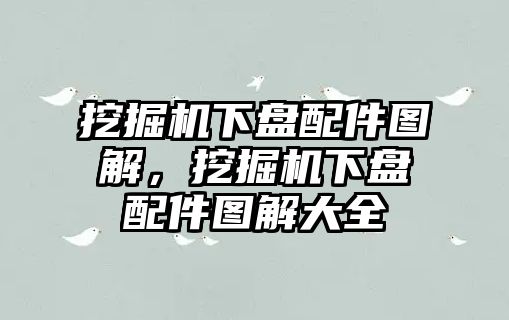 挖掘機(jī)下盤(pán)配件圖解，挖掘機(jī)下盤(pán)配件圖解大全