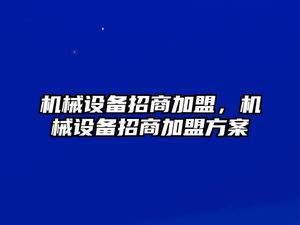 機械設(shè)備招商加盟，機械設(shè)備招商加盟方案