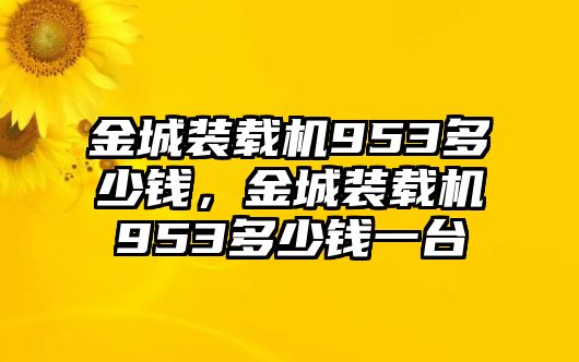 金城裝載機953多少錢，金城裝載機953多少錢一臺