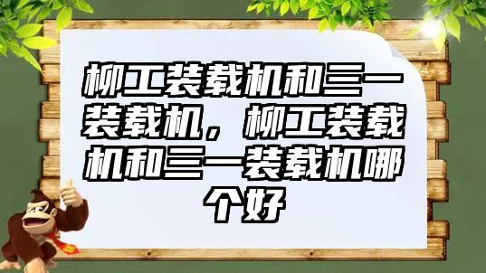 柳工裝載機(jī)和三一裝載機(jī)，柳工裝載機(jī)和三一裝載機(jī)哪個(gè)好