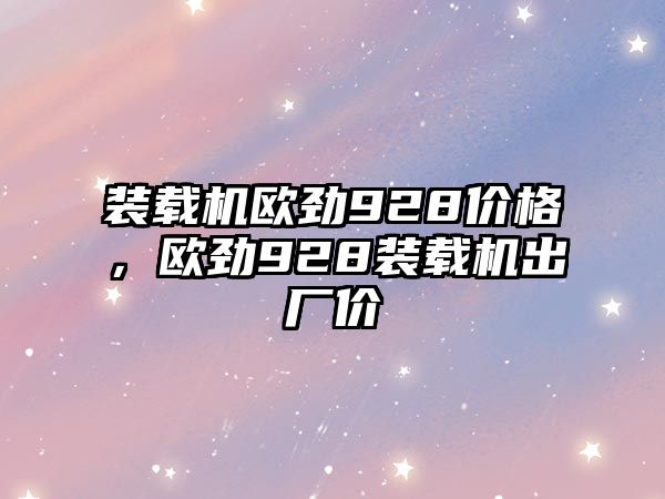 裝載機歐勁928價格，歐勁928裝載機出廠價