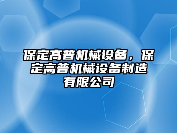 保定高普機(jī)械設(shè)備，保定高普機(jī)械設(shè)備制造有限公司