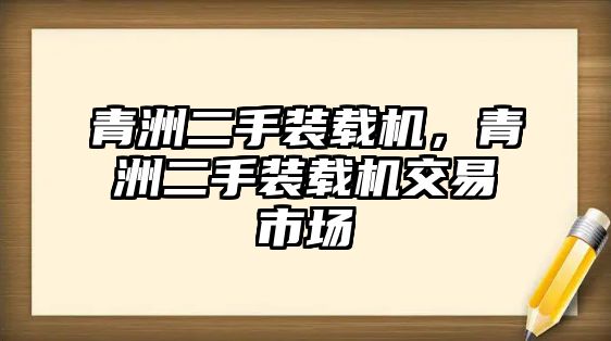 青洲二手裝載機(jī)，青洲二手裝載機(jī)交易市場