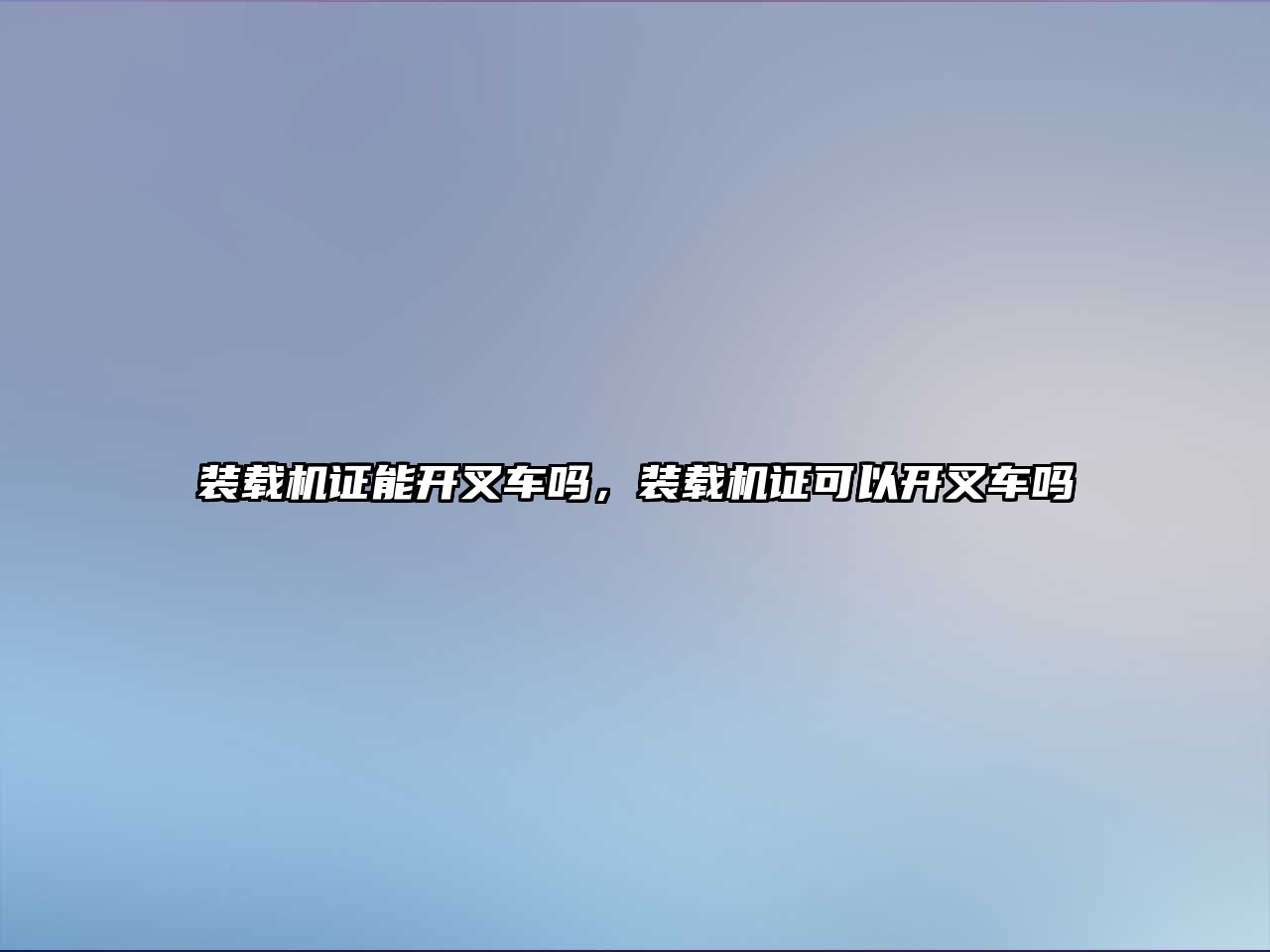 裝載機(jī)證能開叉車嗎，裝載機(jī)證可以開叉車嗎