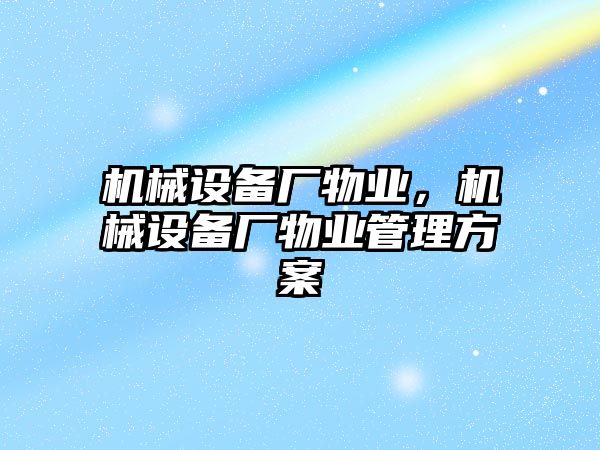 機械設備廠物業(yè)，機械設備廠物業(yè)管理方案