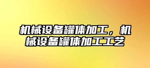 機(jī)械設(shè)備罐體加工，機(jī)械設(shè)備罐體加工工藝