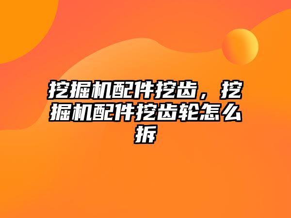 挖掘機配件挖齒，挖掘機配件挖齒輪怎么拆