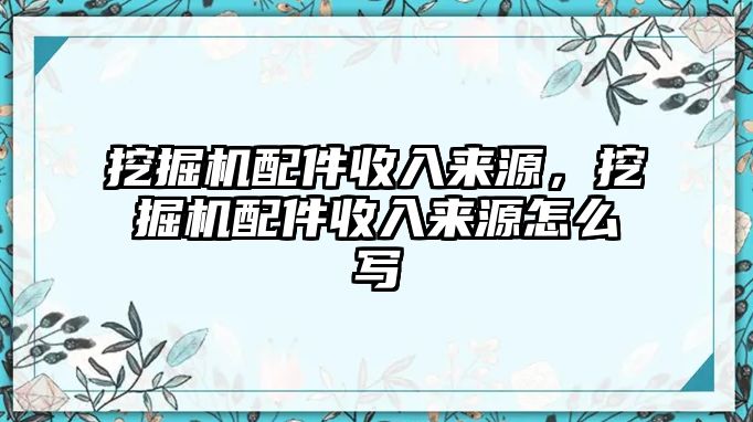 挖掘機(jī)配件收入來源，挖掘機(jī)配件收入來源怎么寫