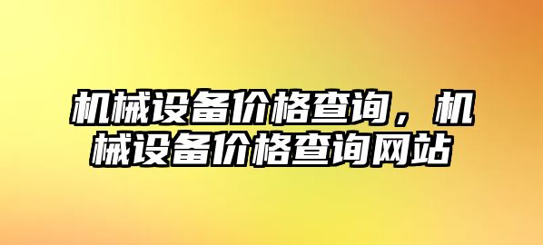 機(jī)械設(shè)備價(jià)格查詢，機(jī)械設(shè)備價(jià)格查詢網(wǎng)站