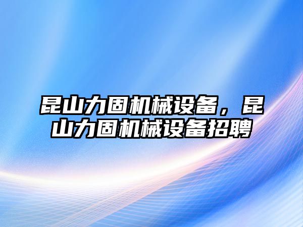 昆山力固機械設(shè)備，昆山力固機械設(shè)備招聘