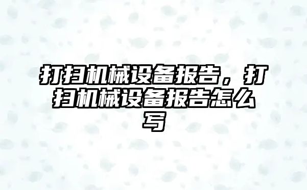 打掃機械設(shè)備報告，打掃機械設(shè)備報告怎么寫