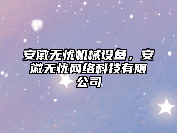 安徽無憂機械設(shè)備，安徽無憂網(wǎng)絡(luò)科技有限公司