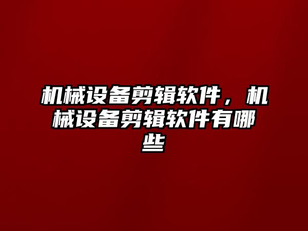 機械設備剪輯軟件，機械設備剪輯軟件有哪些