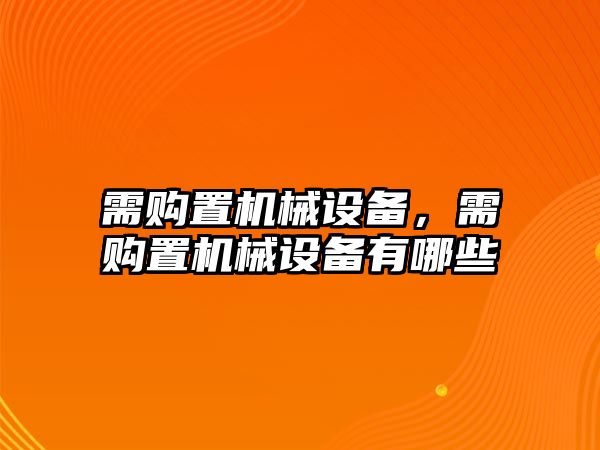 需購(gòu)置機(jī)械設(shè)備，需購(gòu)置機(jī)械設(shè)備有哪些