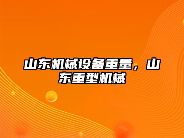 山東機械設備重量，山東重型機械