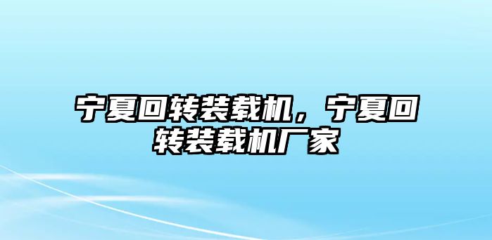 寧夏回轉(zhuǎn)裝載機，寧夏回轉(zhuǎn)裝載機廠家