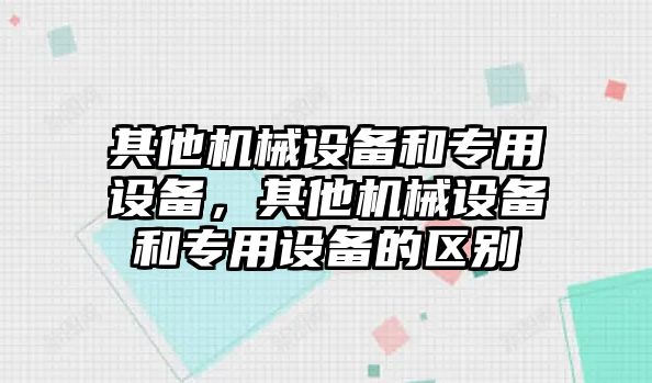 其他機(jī)械設(shè)備和專用設(shè)備，其他機(jī)械設(shè)備和專用設(shè)備的區(qū)別