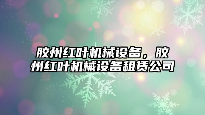 膠州紅葉機(jī)械設(shè)備，膠州紅葉機(jī)械設(shè)備租賃公司