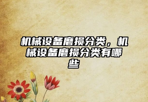 機械設(shè)備磨損分類，機械設(shè)備磨損分類有哪些