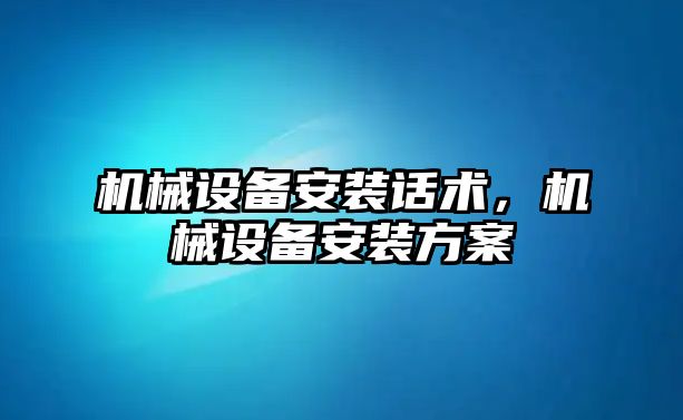 機械設備安裝話術(shù)，機械設備安裝方案