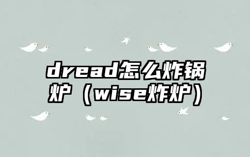 dread怎么炸鍋爐（wise炸爐）