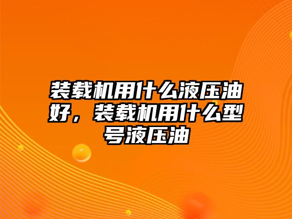 裝載機(jī)用什么液壓油好，裝載機(jī)用什么型號(hào)液壓油