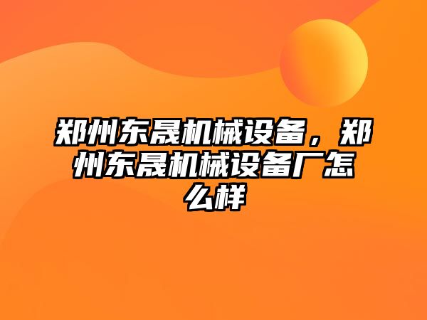 鄭州東晟機械設(shè)備，鄭州東晟機械設(shè)備廠怎么樣