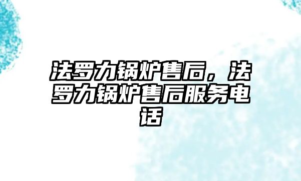 法羅力鍋爐售后，法羅力鍋爐售后服務(wù)電話