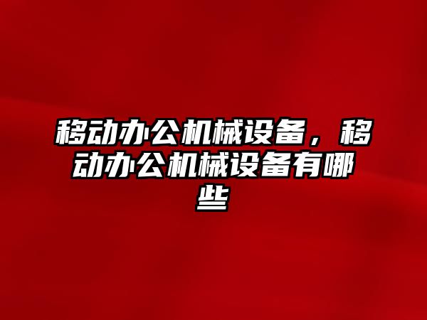 移動辦公機械設(shè)備，移動辦公機械設(shè)備有哪些