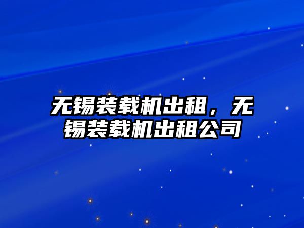 無錫裝載機出租，無錫裝載機出租公司