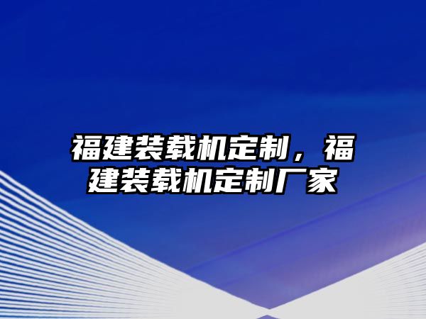 福建裝載機(jī)定制，福建裝載機(jī)定制廠家