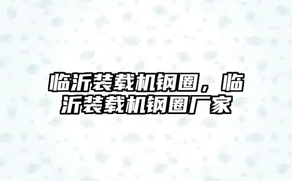 臨沂裝載機鋼圈，臨沂裝載機鋼圈廠家