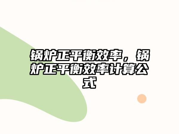 鍋爐正平衡效率，鍋爐正平衡效率計(jì)算公式