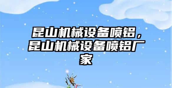 昆山機械設(shè)備噴鋁，昆山機械設(shè)備噴鋁廠家