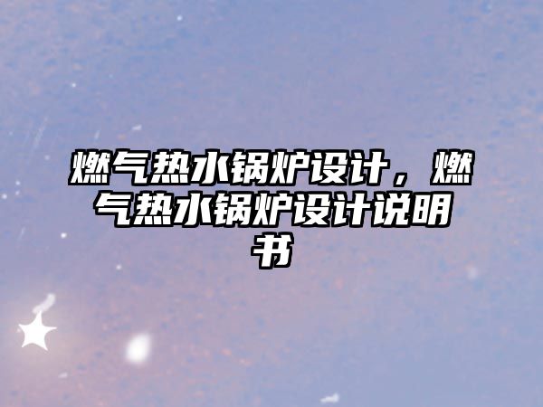 燃?xì)鉄崴仩t設(shè)計(jì)，燃?xì)鉄崴仩t設(shè)計(jì)說明書