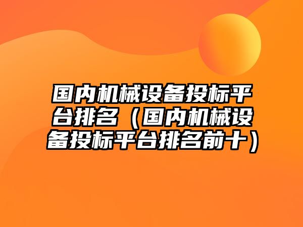 國內(nèi)機械設(shè)備投標(biāo)平臺排名（國內(nèi)機械設(shè)備投標(biāo)平臺排名前十）